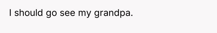 I should go see my grandpa.