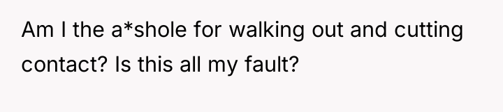 Am I the a*shole for walking out and cutting contact?...