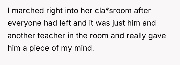 I marched right into her cla*sroom after everyone had left...