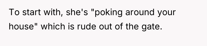 To start with, she's "poking around your house" which is...