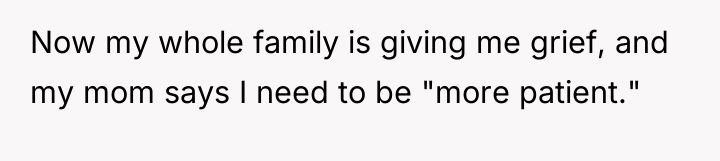 Now my whole family is giving me grief, and my...