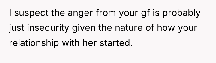 I suspect the anger from your gf is probably just...