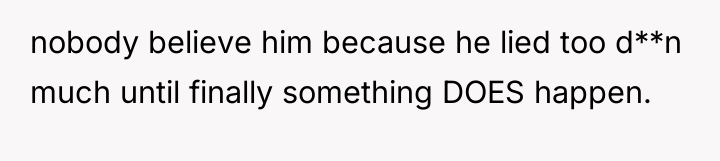 nobody believe him because he lied too d**n much until...