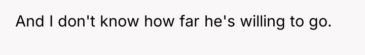 And I don't know how far he's willing to go.