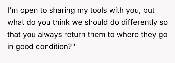I'm open to sharing my tools with you, but what...