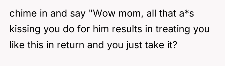 chime in and say "Wow mom, all that a*s kissing...