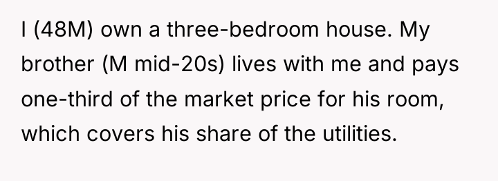 I (48M) own a three-bedroom house. My brother (M mid-20s)...