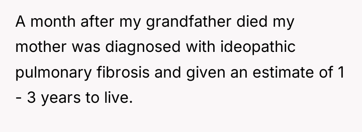 A month after my grandfather died my mother was diagnosed...