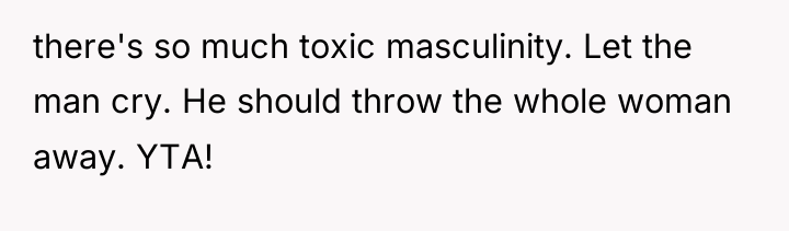 there's so much toxic masculinity. Let the man cry. He...