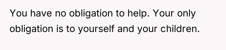 You have no obligation to help. Your only obligation is...