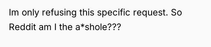 Im only refusing this specific request. So Reddit am I...