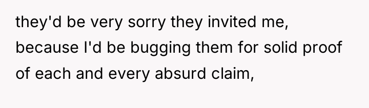they'd be very sorry they invited me, because I'd be...