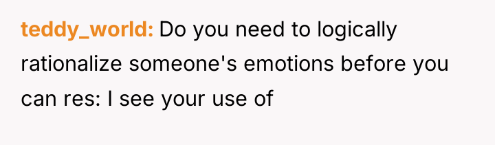 teddy_world Do you need to logically rationalize someone's emotions before...