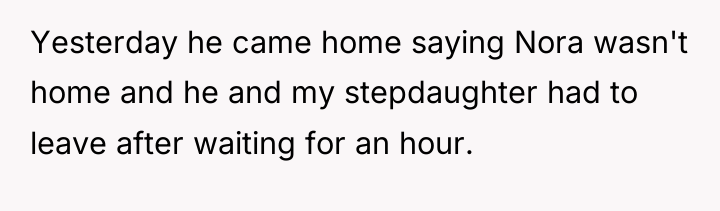 Yesterday he came home saying Nora wasn't home and he...