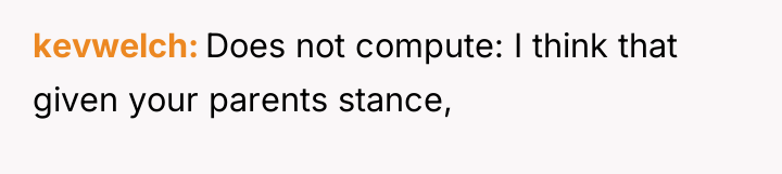 kevwelch Does not compute: I think that given your parents...