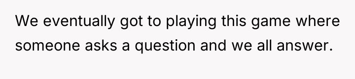 We eventually got to playing this game where someone asks...