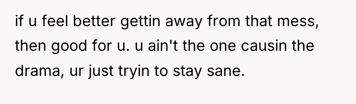 if u feel better gettin away from that mess, then...
