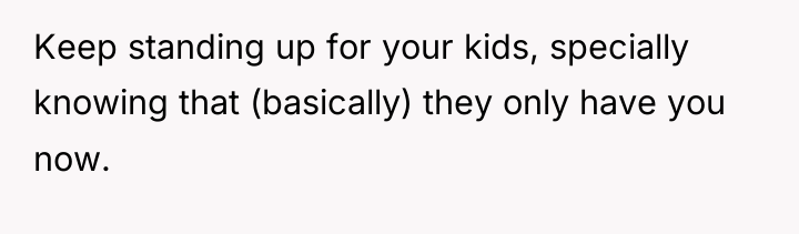 Keep standing up for your kids, specially knowing that (basically)...
