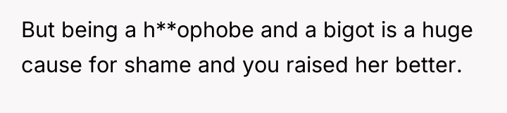 But being a h**ophobe and a bigot is a huge...