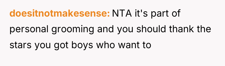 doesitnotmakesense NTA it's part of personal grooming and you should...