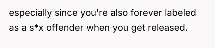 especially since you're also forever labeled as a s*x offender...