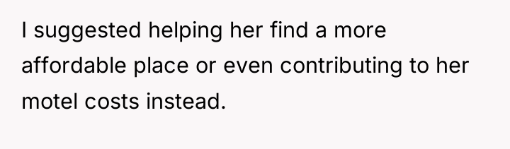 I suggested helping her find a more affordable place or...
