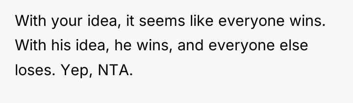 With your idea, it seems like everyone wins. With his...
