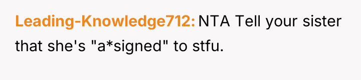 Leading-Knowledge712 NTA Tell your sister that she's "a*signed" to stfu.
