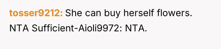 tosser9212 She can buy herself flowers. NTA Sufficient-Aioli9972: NTA.