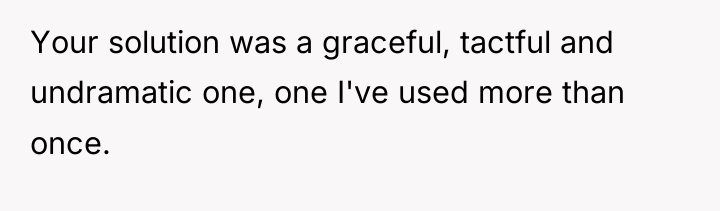 Your solution was a graceful, tactful and undramatic one, one...