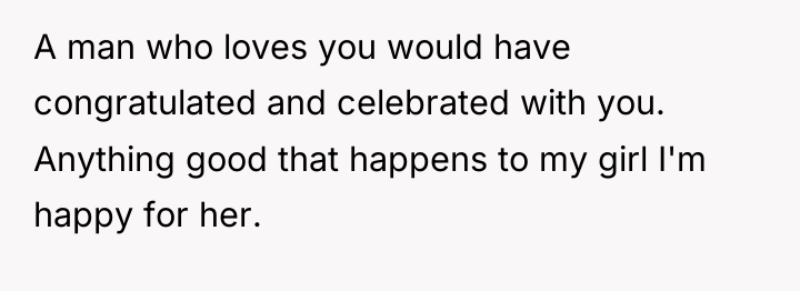 A man who loves you would have congratulated and celebrated...