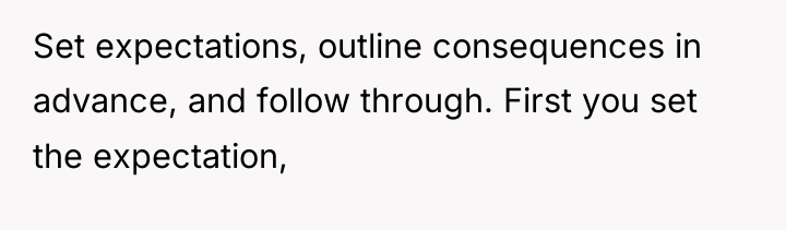 Set expectations, outline consequences in advance, and follow through. First...
