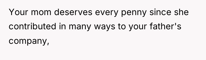 Your mom deserves every penny since she contributed in many...