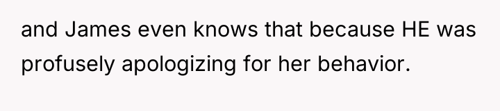 and James even knows that because HE was profusely apologizing...