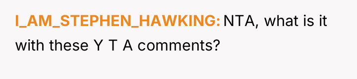 I_AM_STEPHEN_HAWKING NTA, what is it with these Y T A...