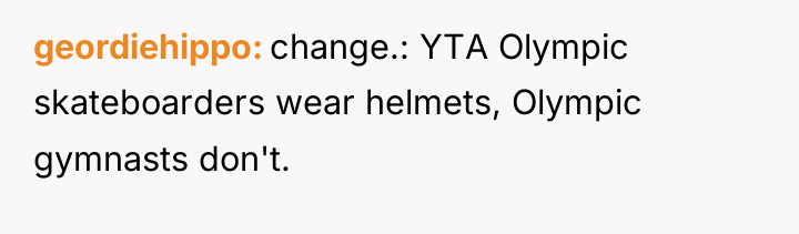 geordiehippo change.: YTA Olympic skateboarders wear helmets, Olympic gymnasts don't.