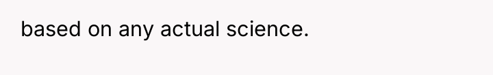 based on any actual science.