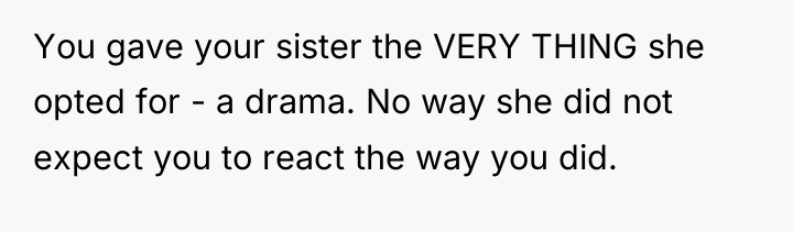 You gave your sister the VERY THING she opted for...