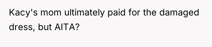 Kacy's mom ultimately paid for the damaged dress, but AITA?
