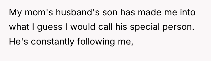 My mom's husband's son has made me into what I...