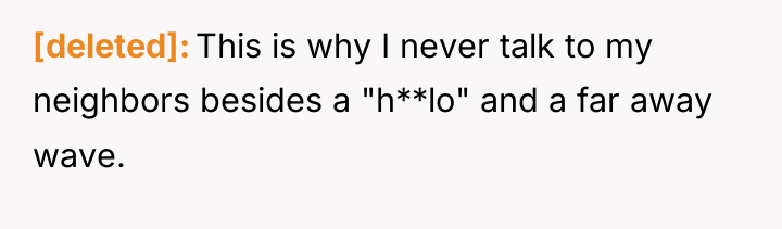 [deleted] This is why I never talk to my neighbors...