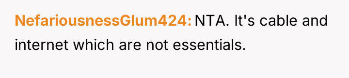 NefariousnessGlum424 NTA. It's cable and internet which are not essentials.