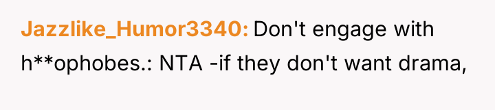 Jazzlike_Humor3340 Don't engage with h**ophobes.: NTA -if they don't want...