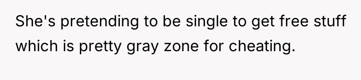 She's pretending to be single to get free stuff which...