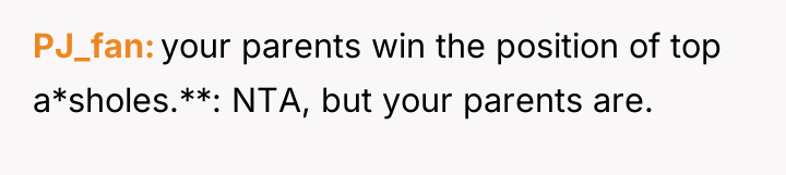 PJ_fan your parents win the position of top a*sholes.**: NTA,...