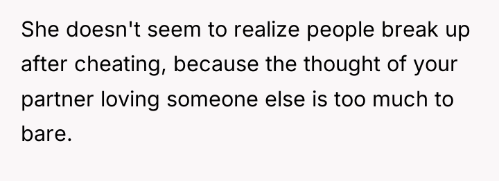 She doesn't seem to realize people break up after cheating,...
