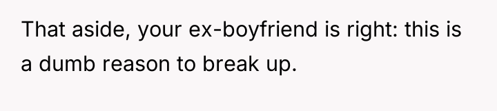 That aside, your ex-boyfriend is right: this is a dumb...