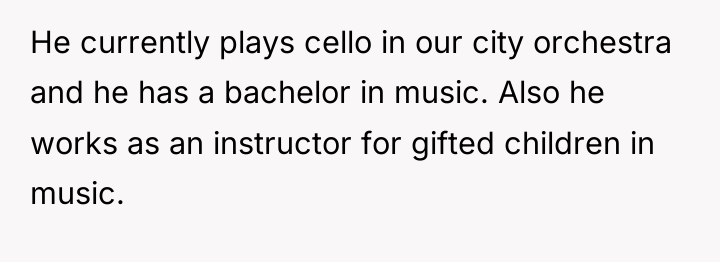 He currently plays cello in our city orchestra and he...