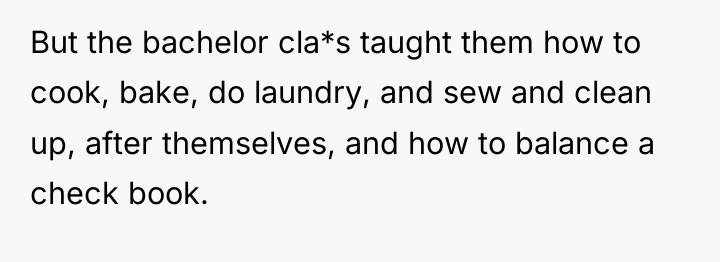 But the bachelor cla*s taught them how to cook, bake,...