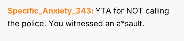 Specific_Anxiety_343 YTA for NOT calling the police. You witnessed an...